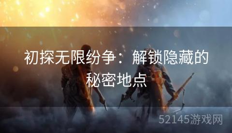 初探无限纷争:解锁隐藏的秘密地点 初探无限纷争:解锁隐藏的秘密地点