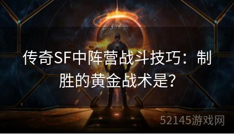 传奇SF中阵营战斗技巧:制胜的黄金战术是? 传奇SF中阵营战斗技巧:制胜的黄金战术是?