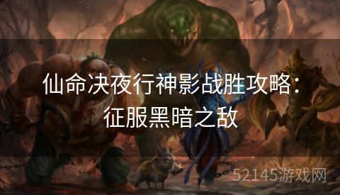 仙命决夜行神影战胜攻略:征服黑暗之敌 仙命决夜行神影战胜攻略:征服黑暗之敌