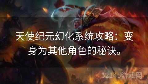 天使纪元幻化系统攻略:变身为其他角色的秘诀。 天使纪元幻化系统攻略:变身为其他角色的秘诀。