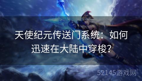 天使纪元传送门系统：如何迅速在大陆中穿梭？