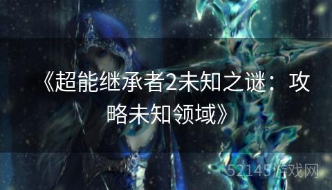 《超能继承者2未知之谜：攻略未知领域》