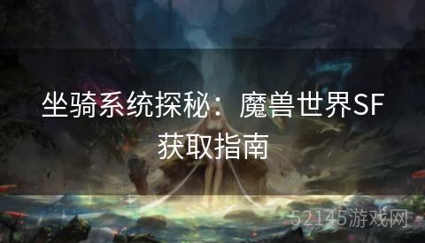 坐骑系统探秘:魔兽世界SF获取指南 坐骑系统探秘:魔兽世界SF获取指南