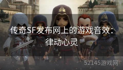 传奇SF发布网上的游戏音效:律动心灵 传奇SF发布网上的游戏音效:律动心灵