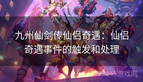 九州仙剑传仙侣奇遇:仙侣奇遇事件的触发和处理 九州仙剑传仙侣奇遇:仙侣奇遇事件的触发和处理