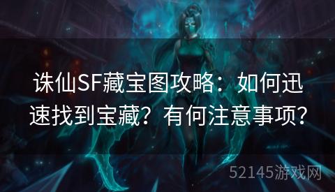 诛仙SF藏宝图攻略:如何迅速找到宝藏?有何注意事项? 诛仙SF藏宝图攻略:如何迅速找到宝藏?有何注意事项?