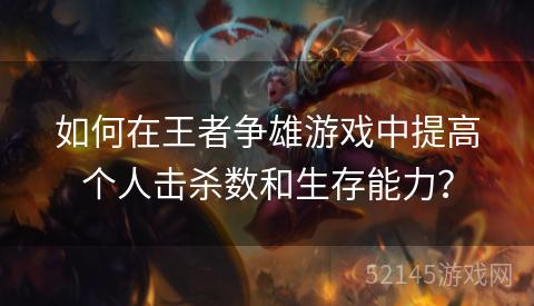 如何在王者争雄游戏中提高个人击杀数和生存能力? 如何在王者争雄游戏中提高个人击杀数和生存能力?