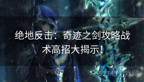 绝地反击:奇迹之剑攻略战术高招大揭示! 绝地反击:奇迹之剑攻略战术高招大揭示!