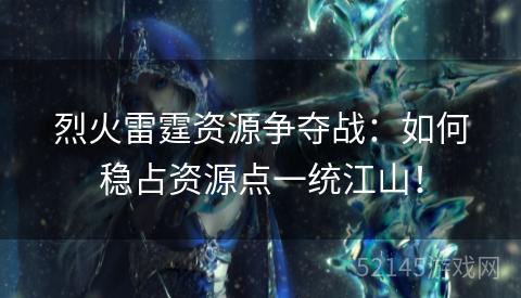 烈火雷霆资源争夺战:如何稳占资源点一统江山! 烈火雷霆资源争夺战:如何稳占资源点一统江山!