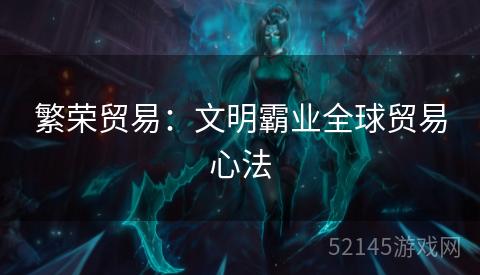 繁荣贸易:文明霸业全球贸易心法 繁荣贸易:文明霸业全球贸易心法