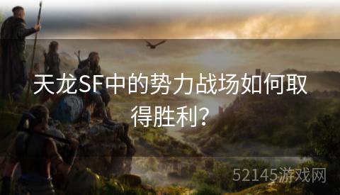 天龙SF中的势力战场如何取得胜利? 天龙SF中的势力战场如何取得胜利?