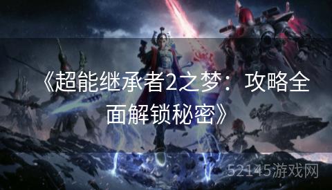 《超能继承者2之梦:攻略全面解锁秘密》 《超能继承者2之梦:攻略全面解锁秘密》
