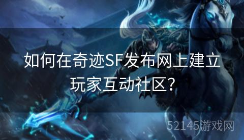 如何在奇迹SF发布网上建立玩家互动社区？