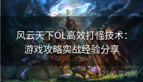 风云天下OL高效打怪技术:游戏攻略实战经验分享 风云天下OL高效打怪技术:游戏攻略实战经验分享