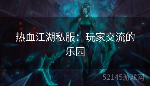 热血江湖私服:玩家交流的乐园 热血江湖私服:玩家交流的乐园