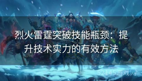 烈火雷霆突破技能瓶颈:提升技术实力的有效方法 烈火雷霆突破技能瓶颈:提升技术实力的有效方法