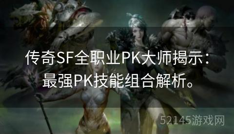 传奇SF全职业PK大师揭示:最强PK技能组合解析。 传奇SF全职业PK大师揭示:最强PK技能组合解析。