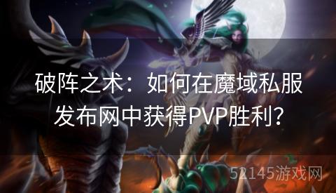 破阵之术：如何在魔域私服发布网中获得PVP胜利？