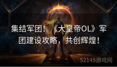 集结军团!《大皇帝OL》军团建设攻略,共创辉煌! 集结军团!《大皇帝OL》军团建设攻略,共创辉煌!