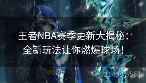 王者NBA赛季更新大揭秘:全新玩法让你燃爆球场! 王者NBA赛季更新大揭秘:全新玩法让你燃爆球场!