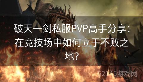 破天一剑私服PVP高手分享:在竞技场中如何立于不败之地? 破天一剑私服PVP高手分享:在竞技场中如何立于不败之地?