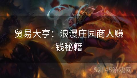 贸易大亨：浪漫庄园商人赚钱秘籍