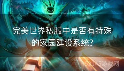 完美世界私服中是否有特殊的家园建设系统? 完美世界私服中是否有特殊的家园建设系统?