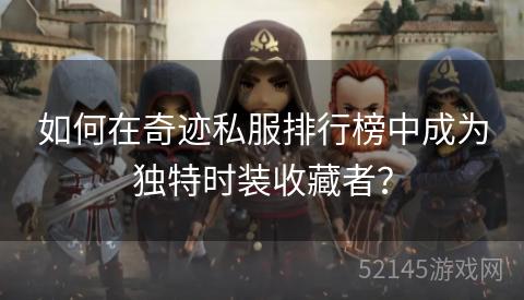 如何在奇迹私服排行榜中成为独特时装收藏者? 如何在奇迹私服排行榜中成为独特时装收藏者?