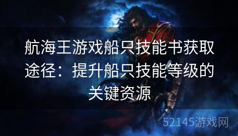 航海王游戏船只技能书获取途径:提升船只技能等级的关键资源 航海王游戏船只技能书获取途径:提升船只技能等级的关键资源