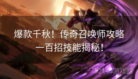 爆款千秋!传奇召唤师攻略一百招技能揭秘! 爆款千秋!传奇召唤师攻略一百招技能揭秘!