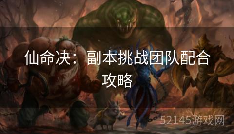 仙命决:副本挑战团队配合攻略 仙命决:副本挑战团队配合攻略