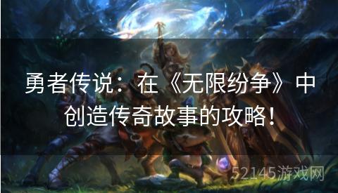 勇者传说:在《无限纷争》中创造传奇故事的攻略! 勇者传说:在《无限纷争》中创造传奇故事的攻略!