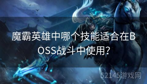 魔霸英雄中哪个技能适合在BOSS战斗中使用？