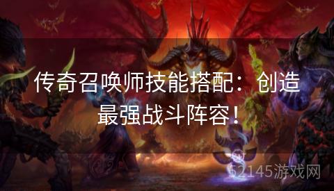 传奇召唤师技能搭配:创造最强战斗阵容! 传奇召唤师技能搭配:创造最强战斗阵容!