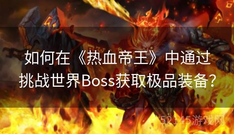 如何在《热血帝王》中通过挑战世界Boss获取极品装备? 如何在《热血帝王》中通过挑战世界Boss获取极品装备?