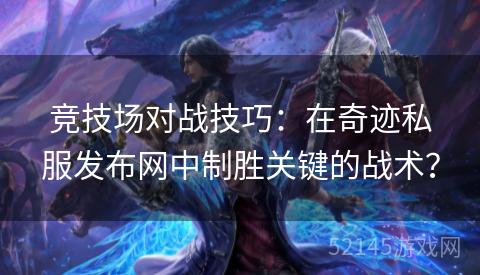 竞技场对战技巧:在奇迹私服发布网中制胜关键的战术? 竞技场对战技巧:在奇迹私服发布网中制胜关键的战术?