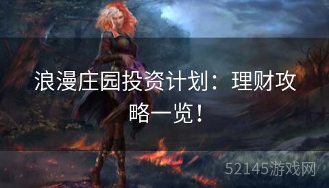 浪漫庄园投资计划:理财攻略一览! 浪漫庄园投资计划:理财攻略一览!
