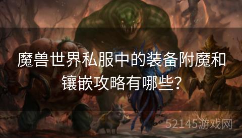 魔兽世界私服中的装备附魔和镶嵌攻略有哪些? 魔兽世界私服中的装备附魔和镶嵌攻略有哪些?
