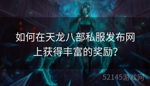 如何在天龙八部私服发布网上获得丰富的奖励？