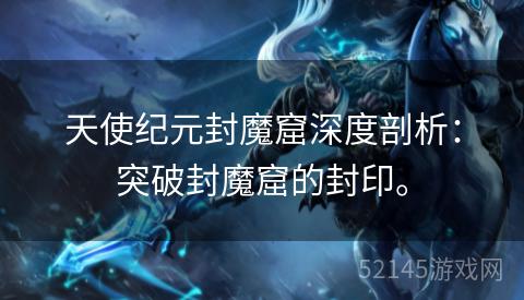 天使纪元封魔窟深度剖析:突破封魔窟的封印。 天使纪元封魔窟深度剖析:突破封魔窟的封印。