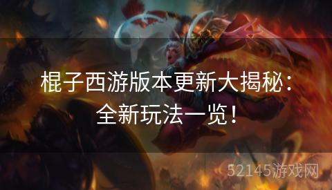 棍子西游版本更新大揭秘：全新玩法一览！