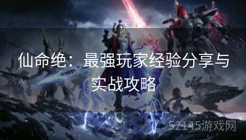 仙命绝:最强玩家经验分享与实战攻略 仙命绝:最强玩家经验分享与实战攻略