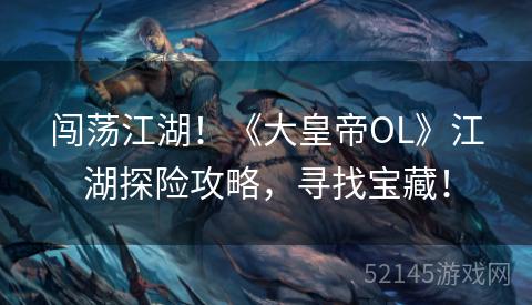 闯荡江湖!《大皇帝OL》江湖探险攻略,寻找宝藏! 闯荡江湖!《大皇帝OL》江湖探险攻略,寻找宝藏!