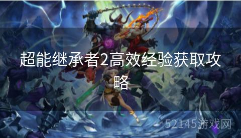 超能继承者2高效经验获取攻略 超能继承者2高效经验获取攻略