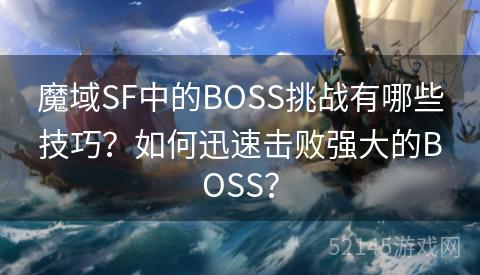 魔域SF中的BOSS挑战有哪些技巧?如何迅速击败强大的BOSS? 魔域SF中的BOSS挑战有哪些技巧?如何迅速击败强大的BOSS?