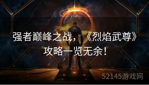 强者巅峰之战,《烈焰武尊》攻略一览无余! 强者巅峰之战,《烈焰武尊》攻略一览无余!