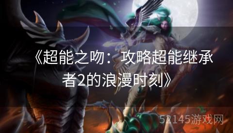 《超能之吻:攻略超能继承者2的浪漫时刻》 《超能之吻:攻略超能继承者2的浪漫时刻》