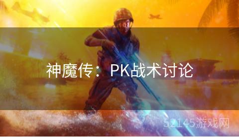 神魔传:PK战术讨论 神魔传:PK战术讨论