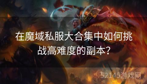 在魔域私服大合集中如何挑战高难度的副本? 在魔域私服大合集中如何挑战高难度的副本?