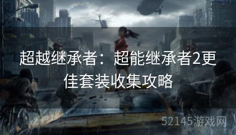 超越继承者:超能继承者2更佳套装收集攻略 超越继承者:超能继承者2更佳套装收集攻略